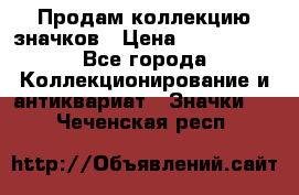 Продам коллекцию значков › Цена ­ -------- - Все города Коллекционирование и антиквариат » Значки   . Чеченская респ.